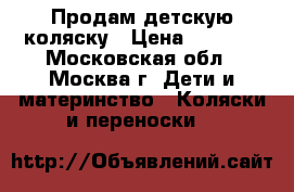 Продам детскую коляску › Цена ­ 3 000 - Московская обл., Москва г. Дети и материнство » Коляски и переноски   